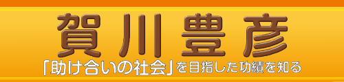 賀川豊彦　「助け合いの社会」を目指した功績を知る